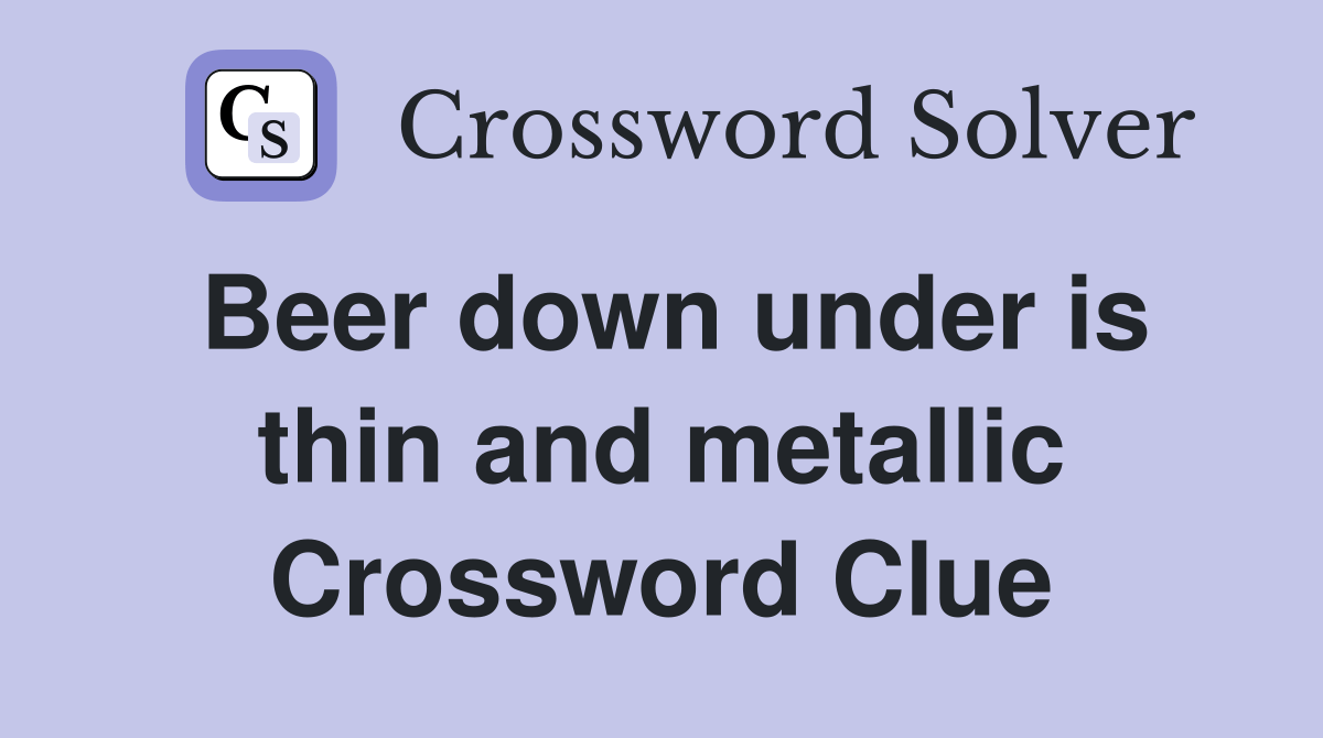 Beer down under is thin and metallic Crossword Clue Answers